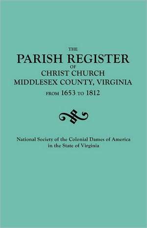 Parish Register of Christ Church, Middlesex County, Virginia, from 1653 to 1812 de National Society of the Colonial Dames O