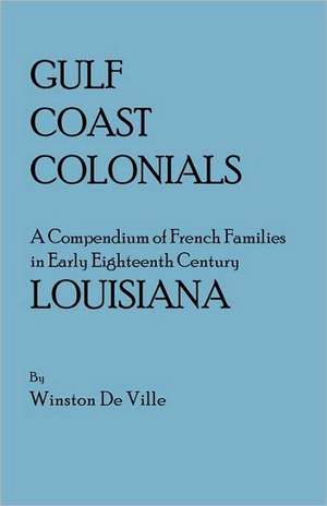 Gulf Coast Colonials. a Compendium of French Families in Early Eighteenth Century Louisiana de Winston De Ville