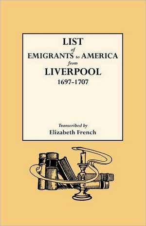 List of Emigrants to America from Liverpool, 1697-1707 de Elizabeth French