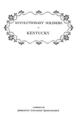 Revolutionary Soldiers in Kentucky. a Roll of the Officers of Virginia Line Who Received Land Bounties; A Roll of Hte Revolutionary Pensioners in Kent de Anderson C. Quisenberry