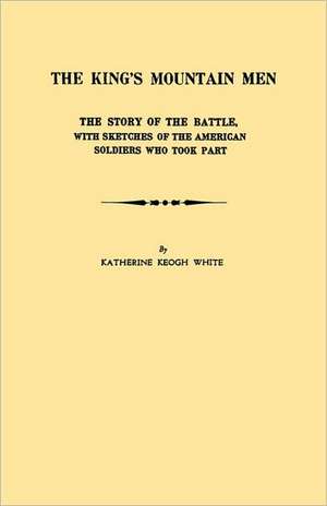 The King's Mountain Men. the Story of the Battle, with Sketches of the American Soldiers Who Took Part de Katherine K. White