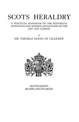 Scots Heraldry. a Practical Handbook on the Historical Principles and Modern Application of the Art and Science de Thomas Innes Of Learney