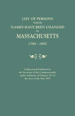 List of Persons Whose Names Have Been Changed in Massachusetts, 1780-1892. Collated and Published by the Secretary of the Commonwealth, Under Authorit: Their Settlements, Churches, and Industries in England and Ireland de Massachusetts