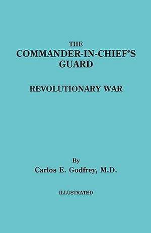 The Commander-In-Chief's Guard. Revolutionary War de Carlos E. Godfrey