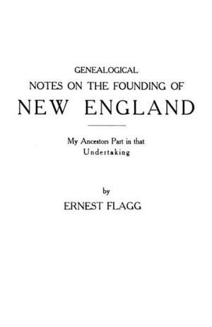 Genealogical Notes on the Founding of New England. My Ancestors' Part in That Undertaking: Ireland's Part in America's Struggle for Liberty de Ernest Flagg