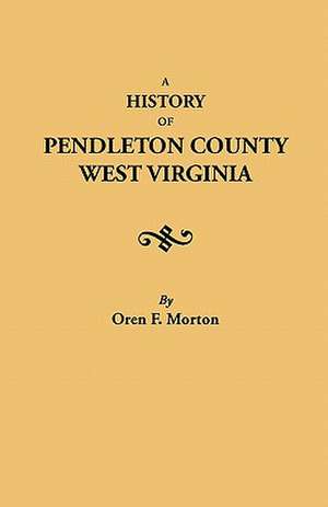 A History of Pendleton County, West Virginia de Oren Frederic Morton