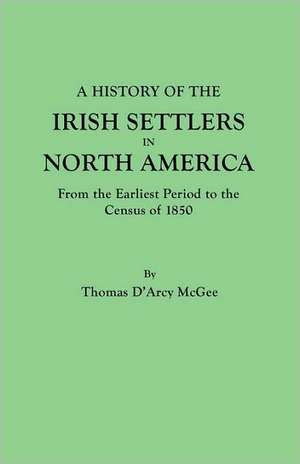 A History of the Irish Settlers in North America, from the Earliest Period to the Census of 1850 de Thomas D'Arcy McGee