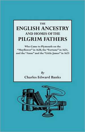 The English Ancestry and Homes of the Pilgrim Fathers Who Came to Plymouth on the Mayflower in 1620 and the Fortune in 1621 and the Anne and the Littl de Charles Edward Banks