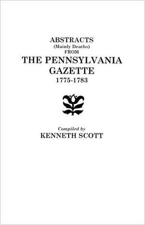 Abstracts (Mainly Deaths) from "The Pennsylvania Gazette", 1775-1783 de Bernard Scott