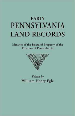 Early Pennsylvania Land Records. Minutes of the Board of Property of the Province of Pennsylvania de William Henry Egle