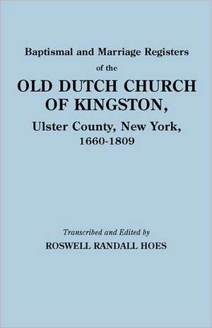 Baptismal and Marriage Registers of the Old Dutch Church of Kingston, Ulster County, New York, 1660-1809 de Reformed Protestant Dutch Church Of King