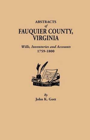 Abstracts of Fauquier County, Virginia. Wills, Inventories and Accounts, 1759-1800 de John K. Gott