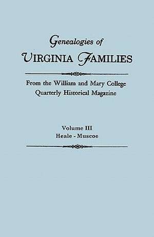 Genealogies of Virginia Families from the William and Mary College Quarterly Historical Magazine. in Five Volumes. Volume III: Heale - Muscoe de Virginia