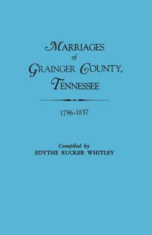 Marriages of Grainger County, Tennessee, 1796-1837 de Edythe Johns Rucker Whitley