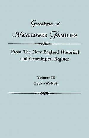 Genealogies of Mayflower Families from the New England Historical and Genealogical Regisster. in Three Volumes. Volume III: Peck - Wolcott de New England