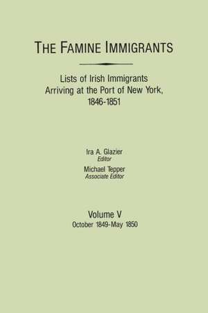 The Famine Immigrants. Lists of Irish Immigrants Arriving at the Port of New York, 1846-1851. Volume V de Ira A. Glazier