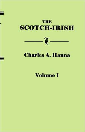 The Scotch-Irish, or the Scot in North Britain, North Ireland, and North America. in Two Volumes. Volume I: Colonial, Revolutionary, County and Church from Original Sources. in Two Volumes. Volume II de Charles A. Hanna