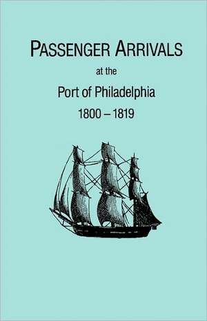 Passenger Arrivals at the Port of Philadelphia, 1800-1819. the Philadelphia Baggage Lists: Colonial, Revolutionary, County and Church from Original Sources. in Two Volumes. Volume II de Michael H. Tepper