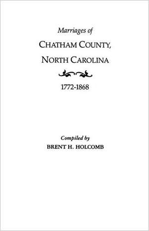 Marriages of Chatham County, North Carolina, 1772-1868 de Brent Holcomb