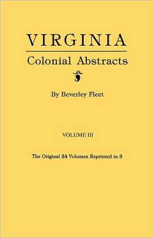 Virginia Colonial Abstracts. Volume III de Beverley Fleet