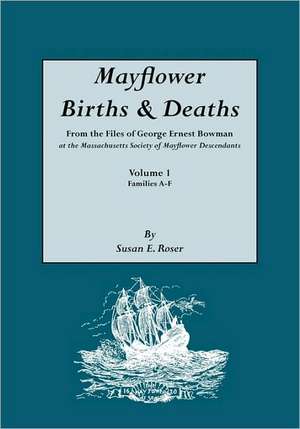 Mayflower Births & Deaths, from the Files of George Ernest Bowman at the Massachusetts Society of Mayflower Descendants. Volume I, Families A-F. Index de Susan E. Roser