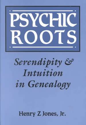 Psychic Roots. Serendipity & Intuition in Genealogy de Henry Z. Jones