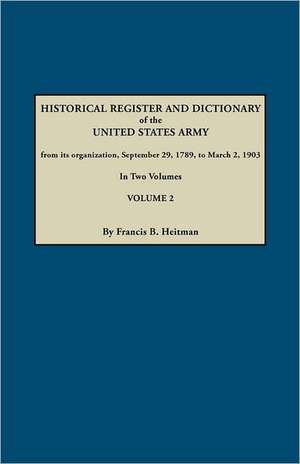 Historical Register and Dictionary of the United States Army, from Its Organization, September 29, 1789, to March 2, 1903. in Two Volumes. Volume 2 de Francis B. Heitman