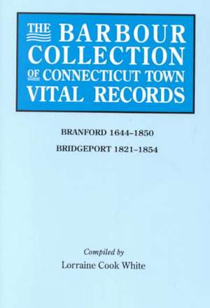 The Barbour Collection of Connecticut Town Vital Records. Volume 3 de Lorraine Cook White