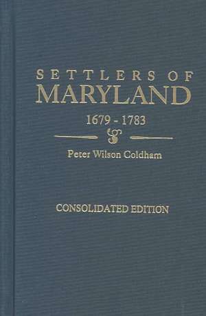 Settlers of Maryland, 1679-1783. Consolidated Edition de Peter Wilson Coldham