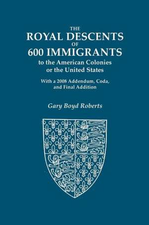 The Royal Descents of 600 Immigrants to the American Colonies or the United States Who Were Themselves Notable or Left Descendants Notable in American de Gary Boyd Roberts