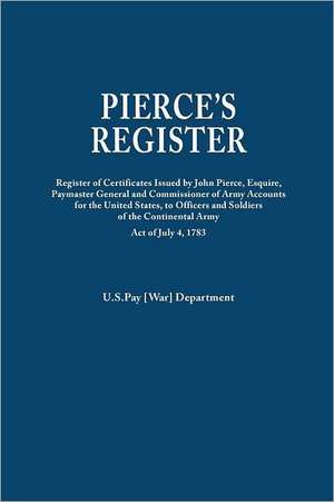 Pierce's Register. Register of Certificates by Joh Pierce, Esquire, Paymaster General and Commissioner of Army Accounts for the United States, to Offi: Includes Index to Both Parts 1 & 2 de U. S. Pay [War] Department