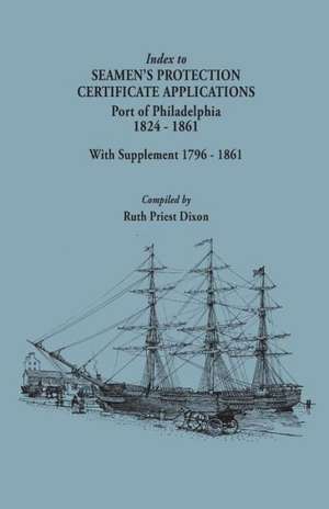 Index to Seamen's Protection Certificate Applications. Port of Philadelphia, 1824-1861. Record Group 36, Records of the Bureau of Customs, National Ar: The Search for Survivors de Ruth Priest Dixon