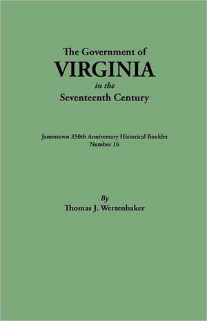 The Government of Virginia in the Seventeenth Century. Originally Published as Jamestown 350th Anniversary Historical Booklet, Number 16 (1957): The Search for Survivors de Thomas J. Wertenbaker