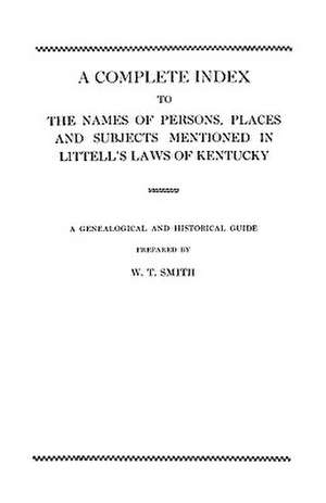 A Complete Index to the Names of Persons, Places and Subjects Mentioned in Littell's Laws of Kentucky de W. T. Smith