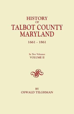 History of Talbot County, Maryland, 1661-1861. in Two Volumes. Volume II de Oswald Tilghman