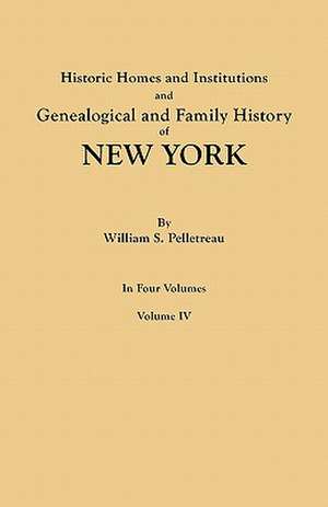 Historic Homes and Institutions and Genealogical and Family History of New York. in Four Volumes. Volume IV: Giving the Name and Descent, in the Male Line, of Americans Whose Ancestors Settled in the United States Previous to T de William S. Pelletreau