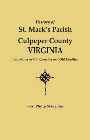 History of St. Mark's Parish, Culpeper County, Virginia, with Notes of Old Churches and Old Families de Philip Slaughter