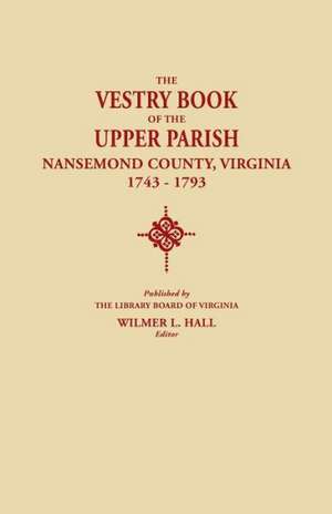 The Vestry Book of the Upper Parish, Nansemond County, Virginia, 1743-1793 de Wilmer L. Hall