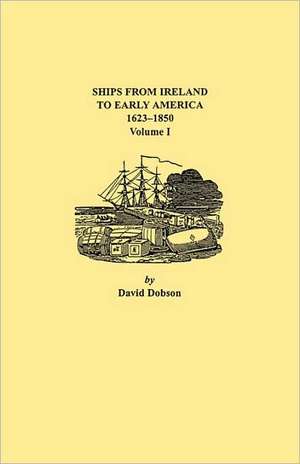 Ships from Ireland to Early America, 1623-1850. Volume I de David Dobson