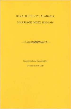 Dekalb County, Alabama Marriage Index, 1836-1916 de Dorothy Smith Duff