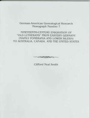 Nineteenth-Century Emigration of Old Lutherans from Eastern Germany (Mainly Pomerania and Lower Silesia) to Australia, Canada, and the United States de SMITH