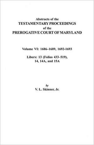 Abstracts of the Testamentary Proceedings of the Prerogative Court of Maryland. Volume VI de V. L. Skinner