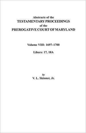 Abstracts of the Testamentary Proceedings of the Prerogatve Court of Maryland. Volume VIII de V. L. Skinner