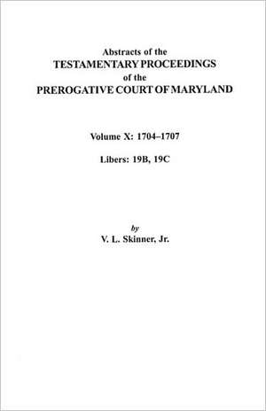 Abstracts of the Testamentary Proceedings of the Prerogative Court of Maryland. Volume X de Vernon L. Jr. Skinner