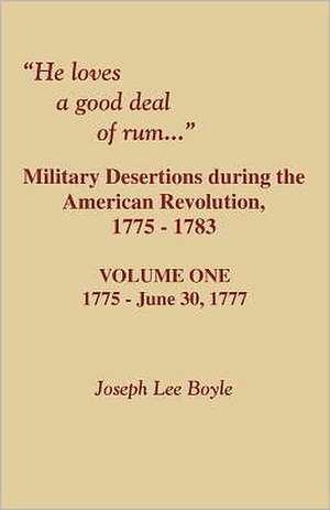 He Loves a Good Deal of Rum. Military Desertions During the American Revolution. Volume One de Joseph Lee Boyle