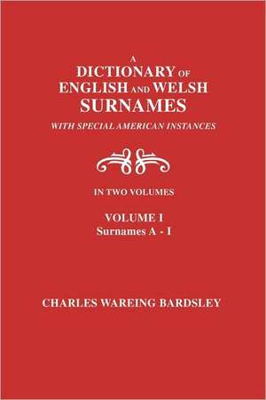 A Dictionary of English and Welsh Surnames, with Special American Instances. in Two Volumes. Volume I, Surnames A-I de Charles Wareing Bardsley