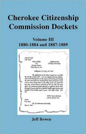 Cherokee Citizenship Commission Dockets. Volume III, 1880-1884 and 1887-1889 de Jeff Bowen