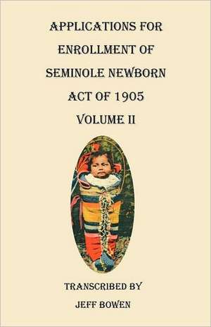 Applications for Enrollment of Seminole Newborn, Act of 1905. Volume II de Jeff Bowen