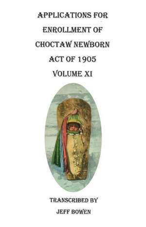 Applications for Enrollment of Choctaw Newborn, Act of 1905. Volume XI de Jeff Bowen