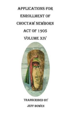 Applications for Enrollment of Choctaw Newborn, Act of 1905. Volume XIV de Jeff Bowen